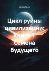 Скачать Цикл руины цивилизации: Книга 1. Семена будущего бесплатно