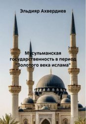 Скачать Мусульманская государственность в период «Золотого века ислама» бесплатно