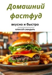 Скачать Домашний фастфуд вкусно и быстро бесплатно