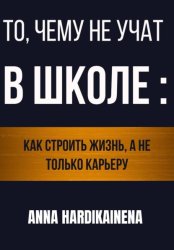 Скачать То, чему не учат в школе: как строить жизнь, а не только карьеру бесплатно