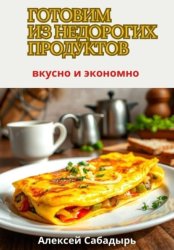 Скачать Готовим из недорогих продуктов: вкусно и экономно бесплатно