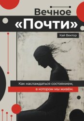 Скачать Вечное «Почти». Как наслаждаться состоянием, в котором мы живём бесплатно