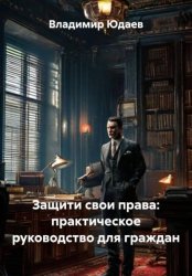 Скачать Защити свои права: практическое руководство для граждан бесплатно