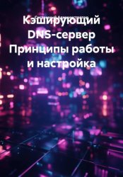 Скачать Кэширующий DNS-сервер Принципы работы и настройка бесплатно
