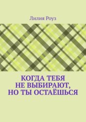 Скачать Когда тебя не выбирают, но ты остаёшься. О том, как женщина незаметно отказывается от себя, надеясь быть выбранной бесплатно