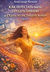Скачать Как перестать быть продуктивной и стать по-настоящему живой (Часть 1) бесплатно