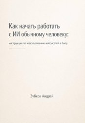 Скачать Как начать работать с ИИ обычному человеку: инструкция по использованию нейросетей в быту бесплатно