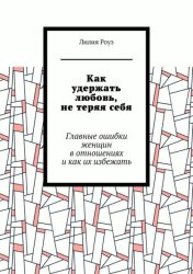 Скачать Как удержать любовь, не теряя себя. Главные ошибки женщин в отношениях и как их избежать бесплатно