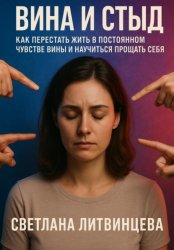 Скачать Вина и стыд. Как перестать жить в постоянном чувстве вины и научиться прощать себя бесплатно