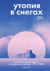 Скачать Утопия в снегах. Социально-архитектурные эксперименты в Сибири, 1910–1930-е бесплатно