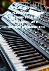 Скачать Мастерство синтезатора: полный самоучитель для начинающих и опытных музыкантов бесплатно