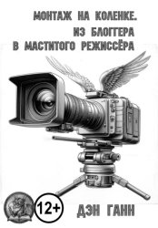 Скачать Монтаж на коленке. Из блогера в маститого режиссёра бесплатно