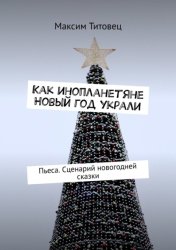 Скачать Как инопланетяне Новый год украли. Пьеса. Сценарий новогодней сказки бесплатно