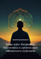 Скачать Тайны ауры: Восприятие, диагностика и гармонизация собственного энергополя бесплатно