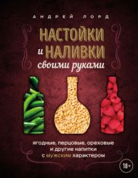 Скачать Настойки и наливки своими руками. Ягодные, перцовые, ореховые и другие напитки с мужским характером бесплатно