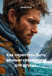 Скачать Как перестать быть вечным спасателем для других бесплатно