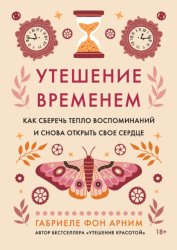 Скачать Утешение временем. Как сберечь тепло воспоминаний и снова открыть свое сердце бесплатно
