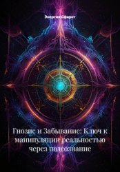 Скачать Гнозис и Забывание: Ключ к манипуляции реальностью через подсознание бесплатно