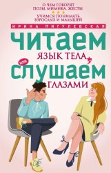 Скачать Читаем язык тела, или слушаем глазами. О чем говорят позы, мимика, жесты. Учимся понимать взрослых и малышей бесплатно