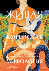 Скачать Живая корейская мифология. Дракон, проглотивший солнце, легенды о волшебных странствиях и демоны-токкэби бесплатно