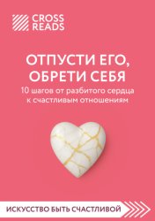 Скачать Саммари книги «Отпусти его, обрети себя. 10 шагов от разбитого сердца к счастливым отношениям» бесплатно