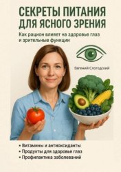 Скачать Секреты питания для ясного зрения. Как рацион влияет на здоровье глаз и зрительные функции бесплатно