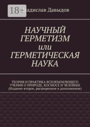 Скачать Научный Герметизм, или Герметическая Наука. Теория и практика всеобъемлющего учения о Природе, Космосе и Человеке (издание второе, расширенное и дополненное) бесплатно