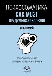 Скачать Психосоматика: как мозг придумывает болезни. 10 шагов к избавлению от тревоги и стресса. КПТ-воркбук бесплатно