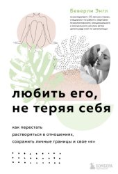 Скачать Любить его, не теряя себя. Как перестать растворяться в отношениях, сохранить личные границы и свое «я» бесплатно