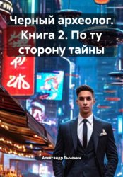 Скачать Черный археолог. Книга 2. По ту сторону тайны бесплатно