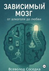 Скачать Зависимый мозг: от алкоголя до любви бесплатно
