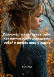 Скачать Одиночество как путь к себе: Как научиться наслаждаться собой и начать новую жизнь бесплатно