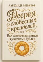 Скачать Феерия словесных кренделей, или как заворачивать мысль в узорчатый бублик бесплатно
