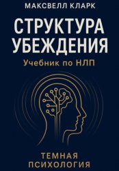 Скачать Структура убеждения. Учебник по НЛП. Серия «Тёмная психология» бесплатно