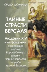 Скачать Тайные страсти Версаля. Людовик XIV и его фаворитки: обжигающая любовь Короля-Солнца, интриги черной королевы и судьба великой Франции бесплатно