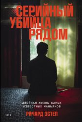 Скачать Серийный убийца рядом: Двойная жизнь самых известных маньяков бесплатно