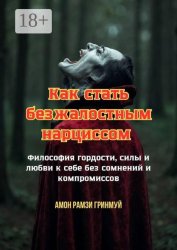 Скачать Как стать безжалостным нарциссом. Философия гордости, силы и любви к себе без сомнений и компромиссов бесплатно