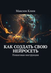 Скачать Как создать свою нейросеть. Пошаговая инструкция бесплатно