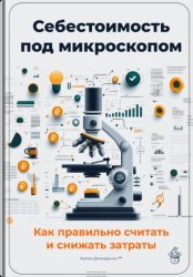Скачать Себестоимость под микроскопом: Как правильно считать и снижать затраты бесплатно