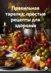 Скачать Правильная тарелка: простые рецепты для здоровья бесплатно
