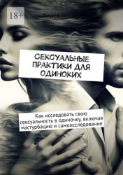 Скачать Сексуальные практики для одиноких. Как исследовать свою сексуальность в одиночку, включая мастурбацию и самоисследование бесплатно