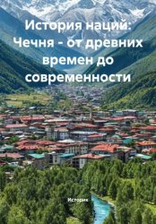 Скачать История наций: Чечня – от древних времен до современности бесплатно