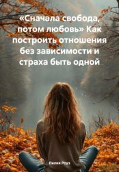 Скачать Сначала свобода, потом любовь. Как построить отношения без зависимости и страха быть одной бесплатно