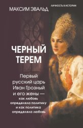 Скачать Черный терем. Первый русский царь Иван Грозный и его жены – как любовь определяла политику и как политика определяла любовь бесплатно