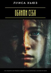 Скачать Обними себя. Как исцелить внутреннего ребёнка и стать взрослым, который не ранит бесплатно