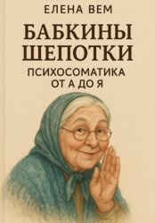 Скачать Бабкины шепотки. Психосоматика от А до Я бесплатно