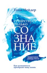 Скачать Существует только сознание. Как осознанность преобразит вашу жизнь бесплатно