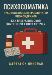 Скачать Психосоматика: Руководство для продвинутых ипохондриков. Как превратить свой внутренний хаос в аптечку. бесплатно