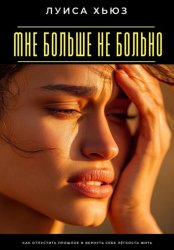 Скачать Мне больше не больно. Как отпустить прошлое и вернуть себе лёгкость жить бесплатно