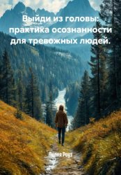 Скачать Выйди из головы: практика осознанности для тревожных людей бесплатно